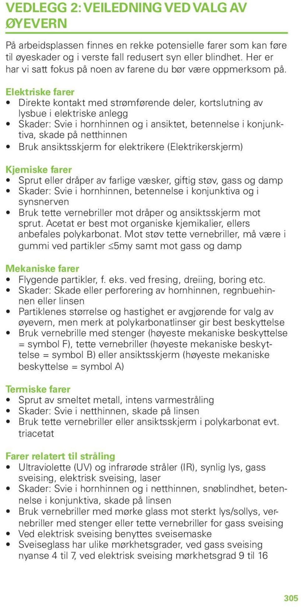 Elektriske farer Direkte kontakt med strømførende deler, kortslutning av lysbue i elektriske anlegg Skader: Svie i hornhinnen og i ansiktet, betennelse i konjunktiva, skade på netthinnen Bruk