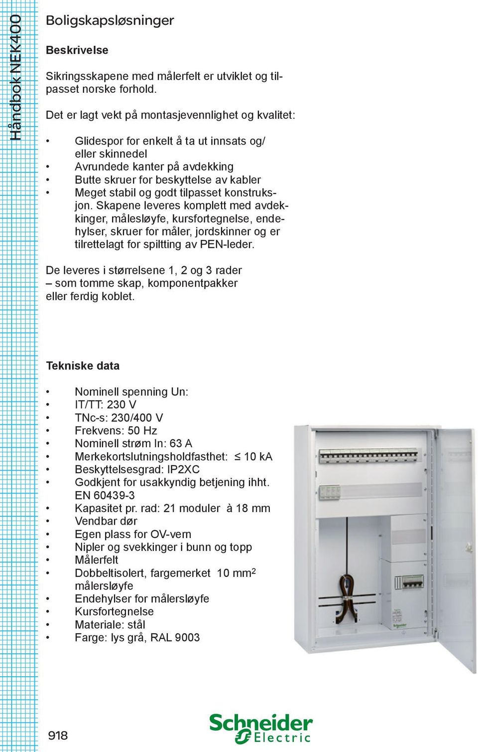 tilpasset konstruksjon. Skapene leveres komplett med avdekkinger, målesløyfe, kursfortegnelse, endehylser, skruer for måler, jordskinner og er tilrettelagt for spiltting av PEN-leder.