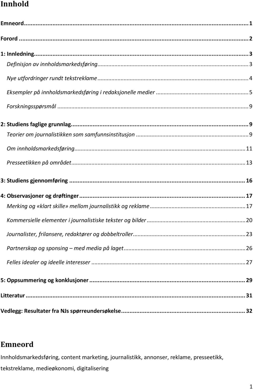 .. 13 3: Studiens gjennomføring... 16 4: Observasjoner og drøftinger... 17 Merking og «klart skille» mellom journalistikk og reklame... 17 Kommersielle elementer i journalistiske tekster og bilder.