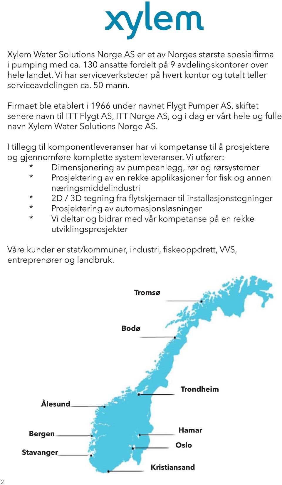 Firmaet ble etablert i 1966 under navnet Flygt Pumper AS, skiftet senere navn til ITT Flygt AS, ITT Norge AS, og i dag er vårt hele og fulle navn Xylem Water Solutions Norge AS.