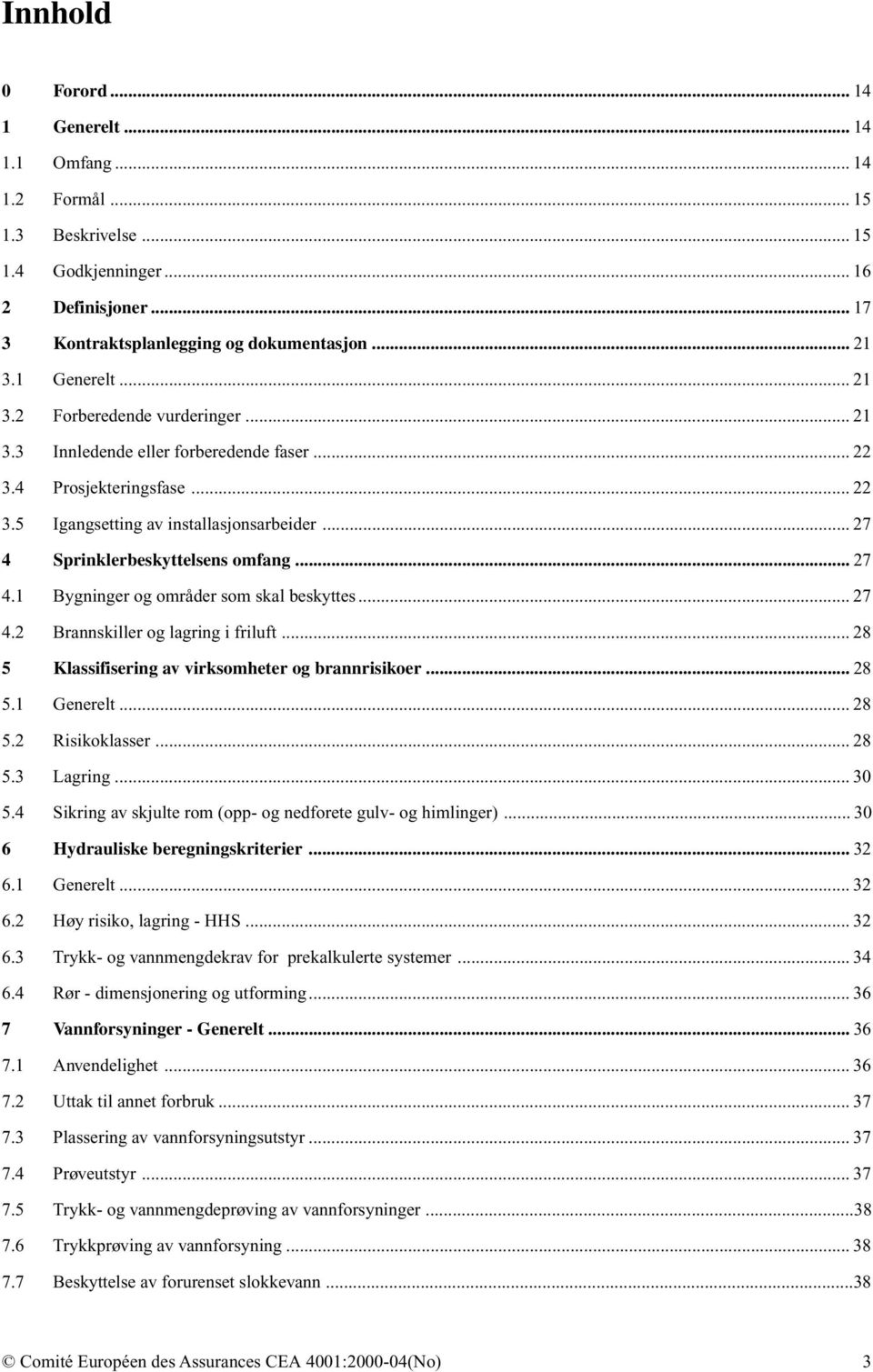 .. 27 4 Sprinklerbeskyttelsens omfang... 27 4.1 Bygninger og områder som skal beskyttes... 27 4.2 Brannskiller og lagring i friluft... 28 5 Klassifisering av virksomheter og brannrisikoer... 28 5.1 Generelt.