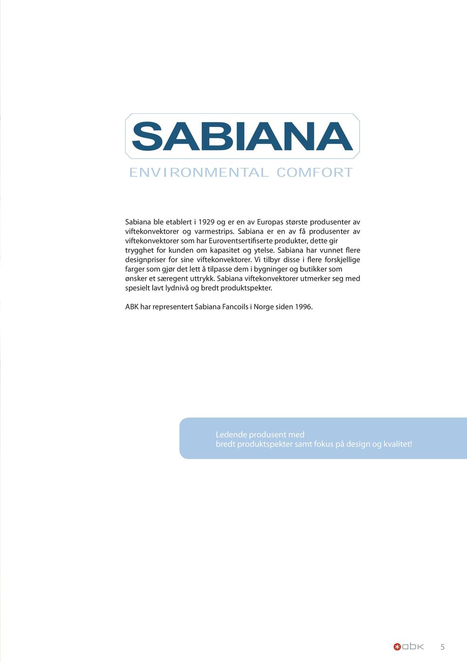Sabiana har vunnet flere designpriser for sine viftekonvektorer. Vi tilbyr disse i flere forskjellige farger som gjør det lett å tilpasse dem i bygninger og butikker som ønsker et særegent uttrykk.