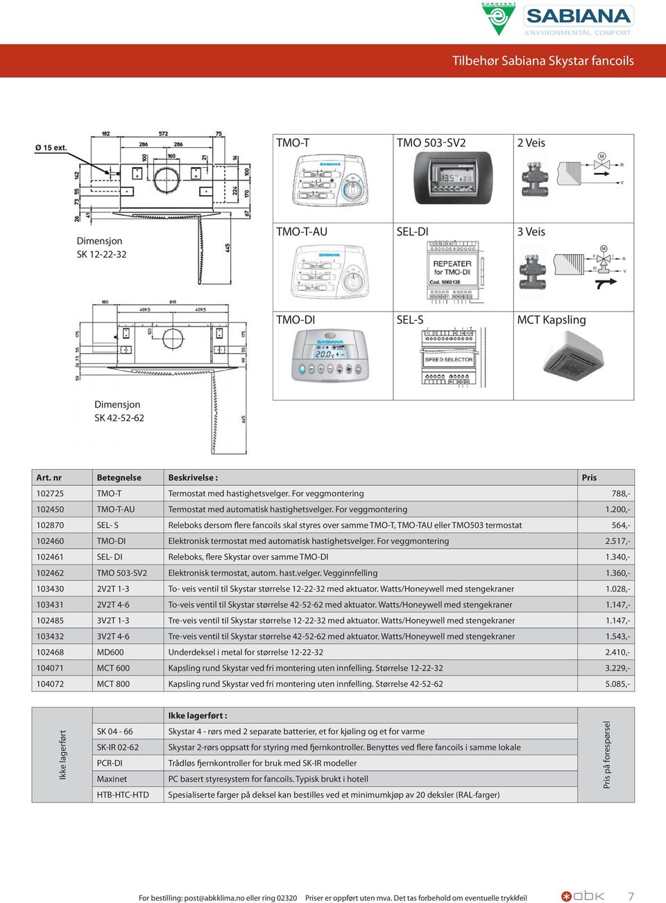 200,- 102870 SEL- S Releboks dersom flere fancoils skal styres over samme TMO-T, TMO-TAU eller TMO503 termostat 564,- 102460 TMO-DI Elektronisk termostat med automatisk hastighetsvelger.