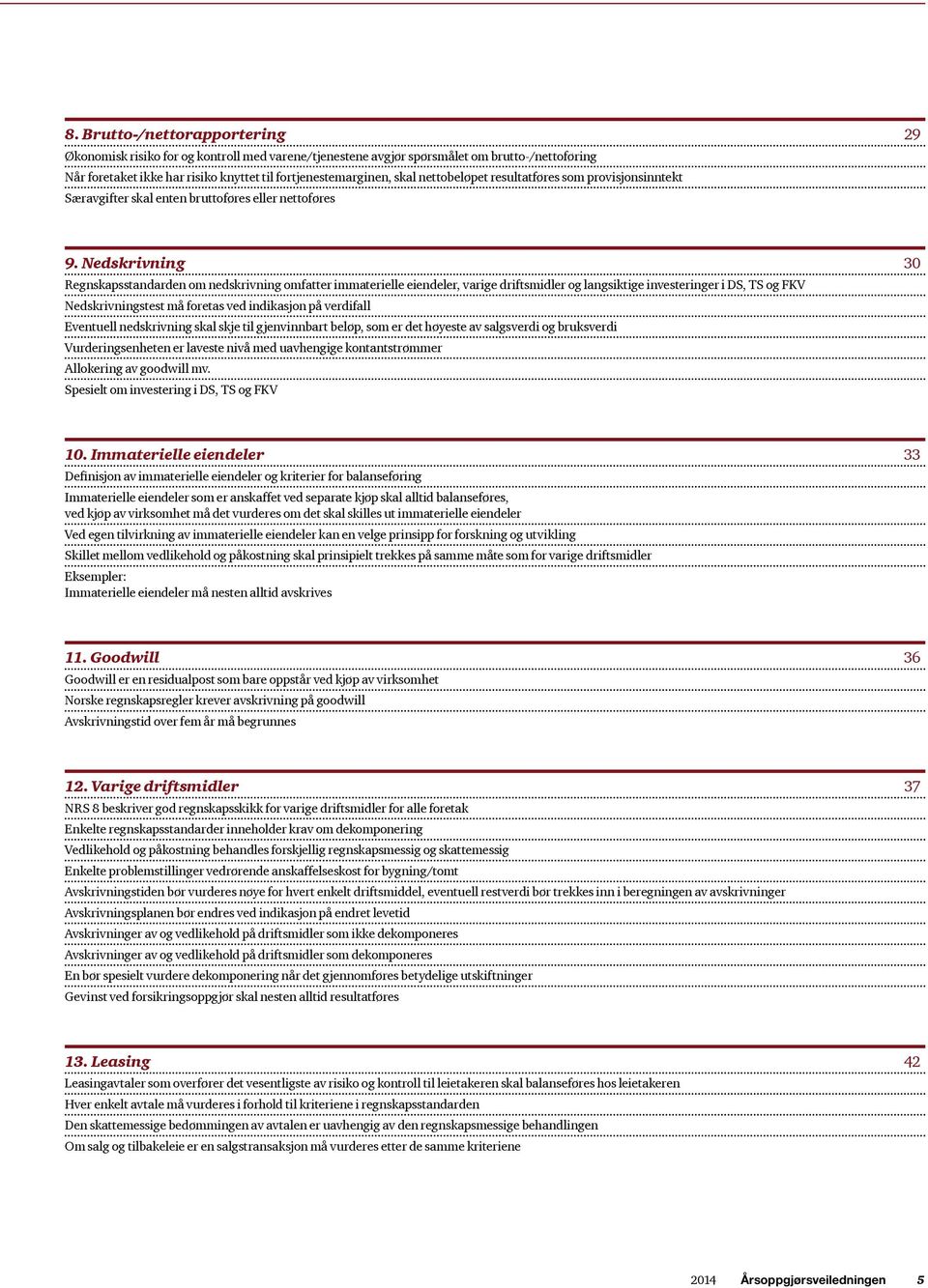 Nedskrivning 30 Regnskapsstandarden om nedskrivning omfatter immaterielle eiendeler, varige driftsmidler og langsiktige investeringer i DS, TS og FKV Nedskrivningstest må foretas ved indikasjon på