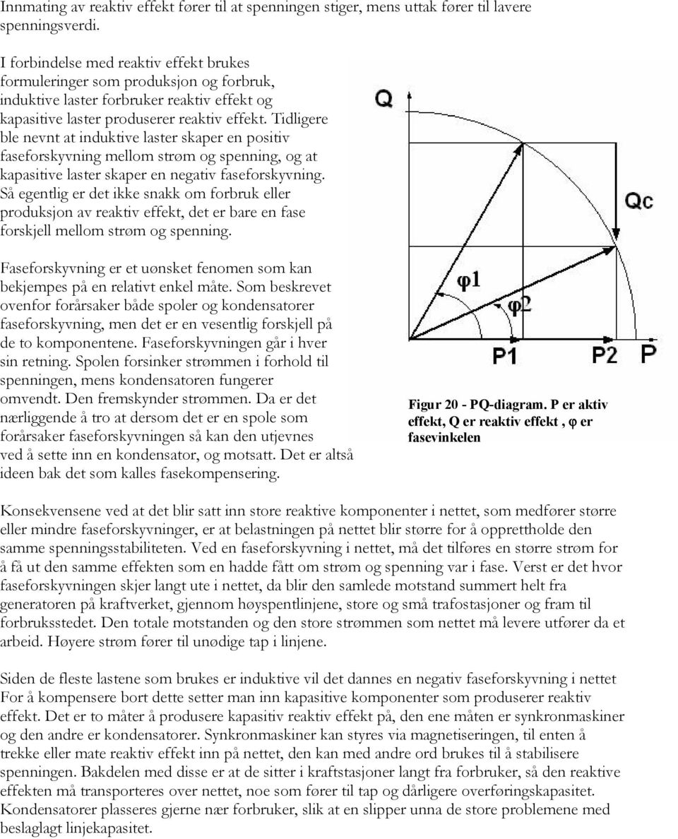 Tidligere ble nevnt at induktive laster skaper en positiv faseforskyvning mellom strøm og spenning, og at kapasitive laster skaper en negativ faseforskyvning.