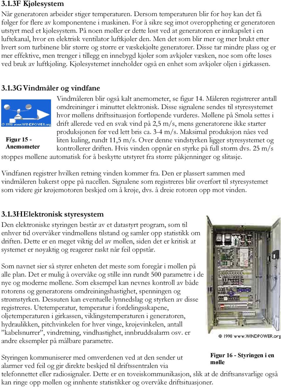 På noen møller er dette løst ved at generatoren er innkapslet i en luftekanal, hvor en elektrisk ventilator luftkjøler den.