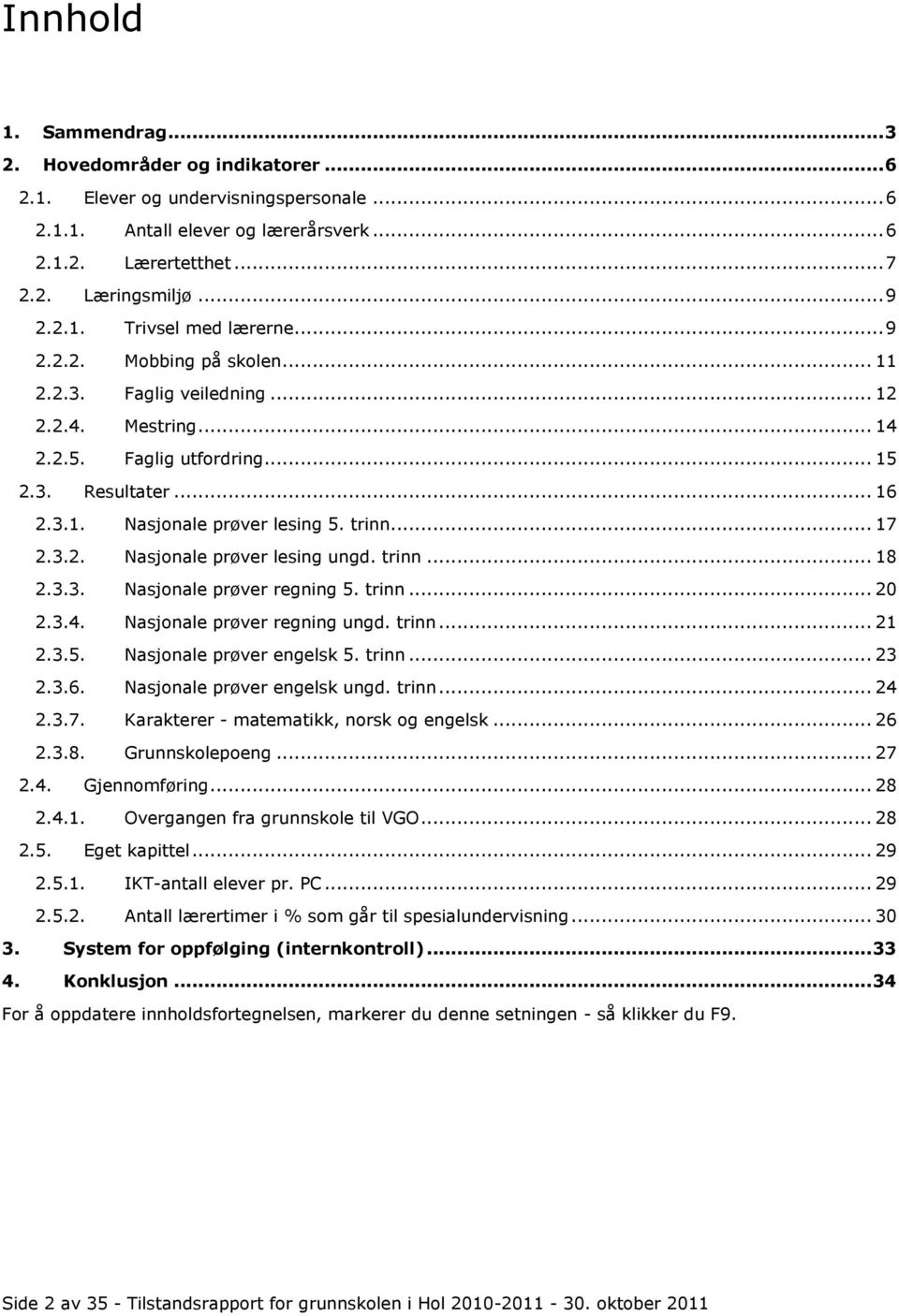 trinn... 18 2.3.3. Nasjonale prøver regning 5. trinn... 20 2.3.4. Nasjonale prøver regning ungd. trinn... 21 2.3.5. Nasjonale prøver engelsk 5. trinn... 23 2.3.6. Nasjonale prøver engelsk ungd. trinn... 24 2.