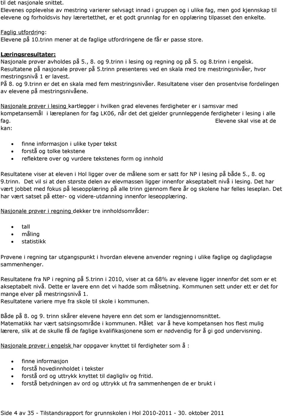 enkelte. Faglig utfordring: Elevene på 10.trinn mener at de faglige utfordringene de får er passe store. Læringsresultater: Nasjonale prøver avholdes på 5., 8. og 9.trinn i lesing og regning og på 5.