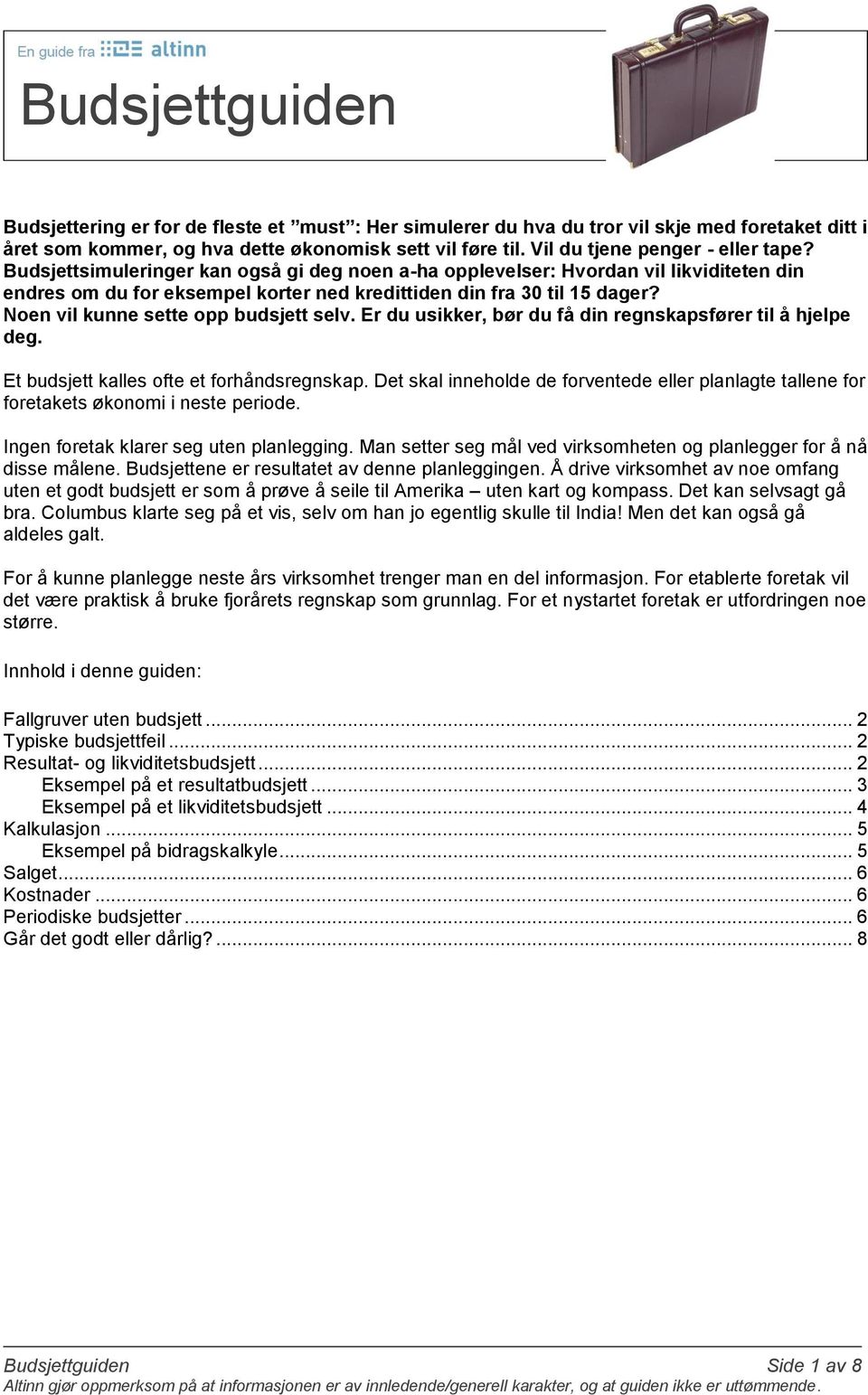 Noen vil kunne sette opp budsjett selv. Er du usikker, bør du få din regnskapsfører til å hjelpe deg. Et budsjett kalles ofte et forhåndsregnskap.