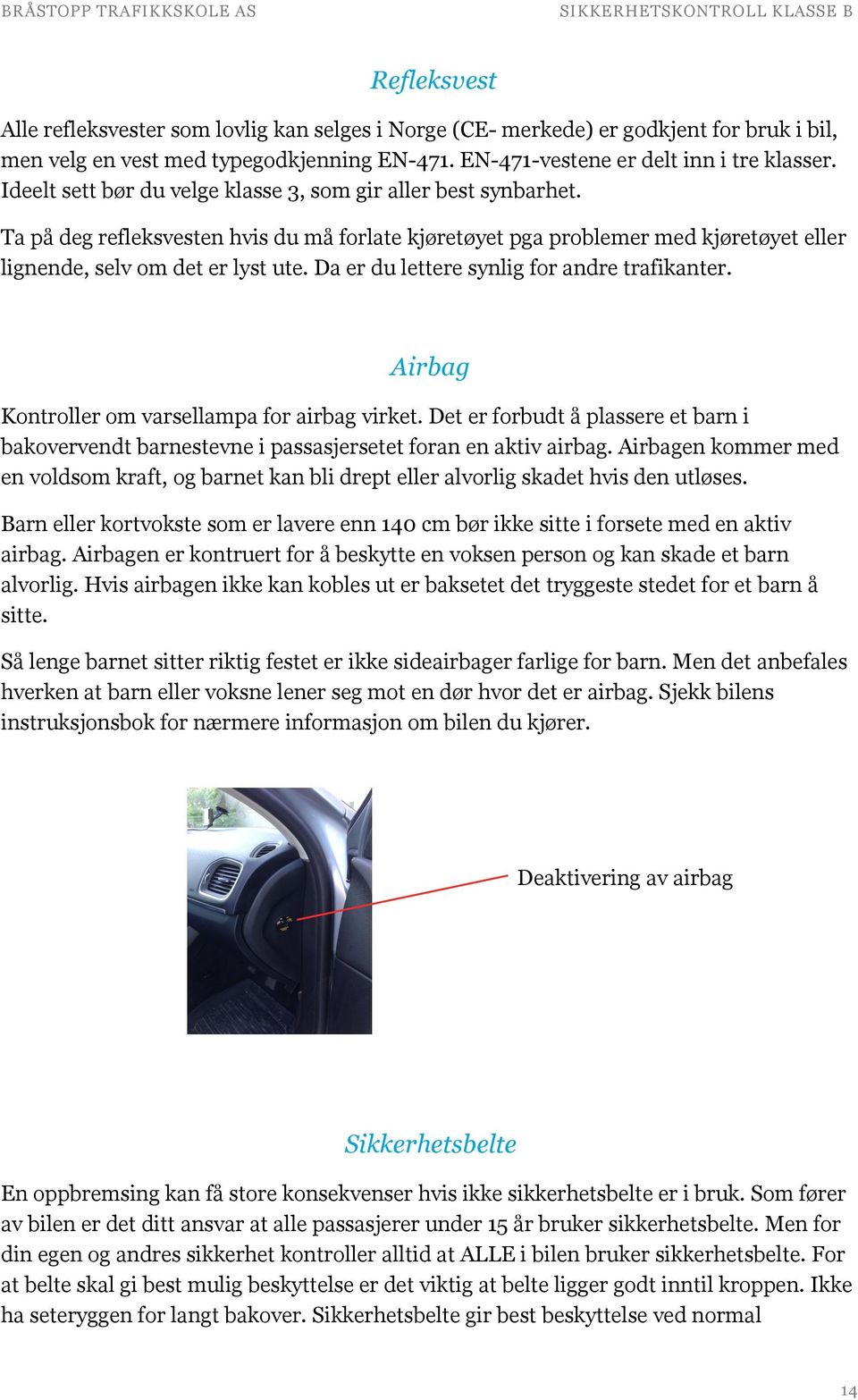 Da er du lettere synlig for andre trafikanter. Airbag Kontroller om varsellampa for airbag virket. Det er forbudt å plassere et barn i bakovervendt barnestevne i passasjersetet foran en aktiv airbag.