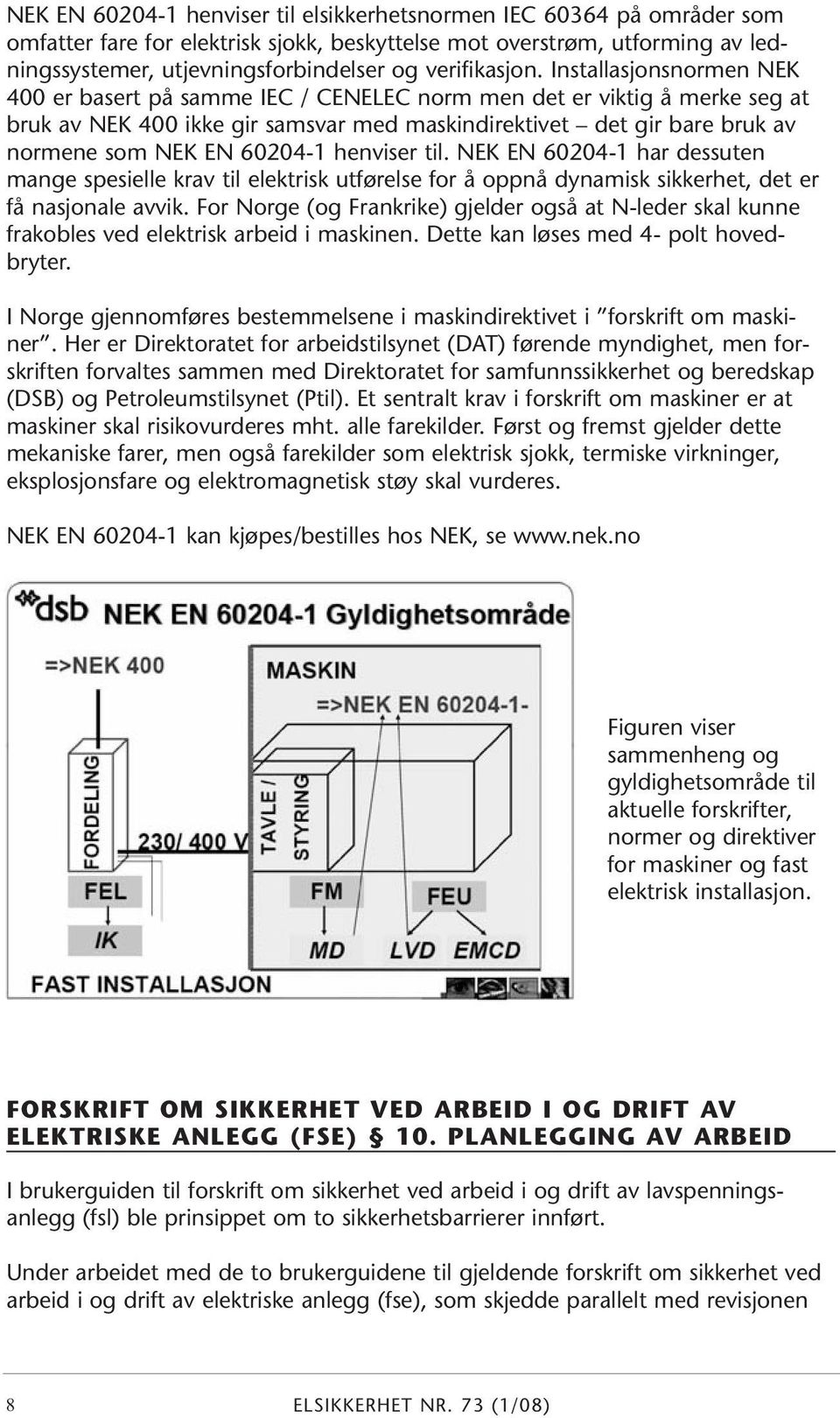 Installasjonsnormen NEK 400 er basert på samme IEC / CENELEC norm men det er viktig å merke seg at bruk av NEK 400 ikke gir samsvar med maskindirektivet det gir bare bruk av normene som NEK EN