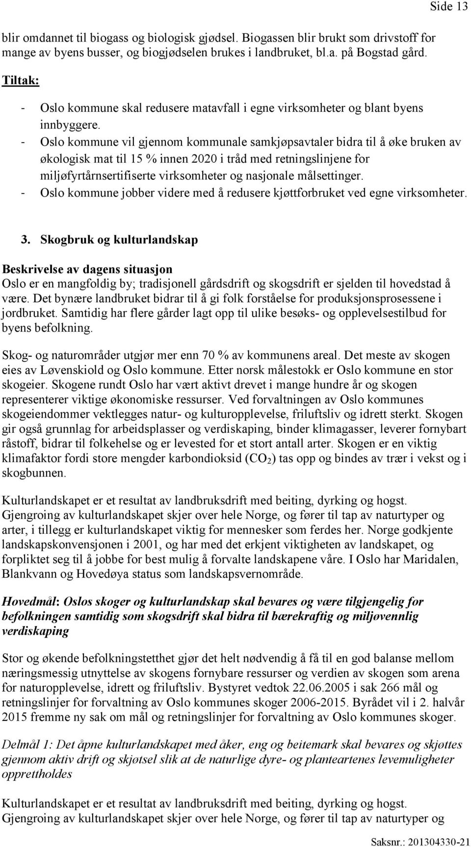 - Oslo kommune vil gjennom kommunale samkjøpsavtaler bidra til å øke bruken av økologisk mat til 15 % innen 2020 i tråd med retningslinjene for miljøfyrtårnsertifiserte virksomheter og nasjonale