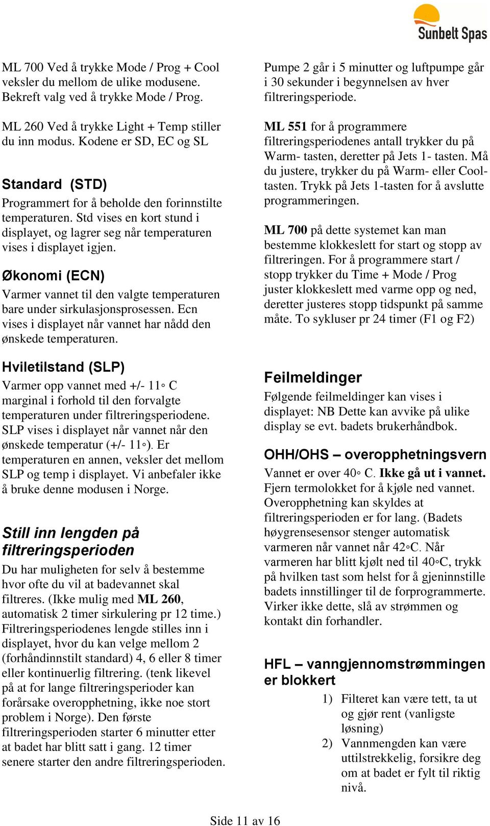 Økonomi (ECN) Varmer vannet til den valgte temperaturen bare under sirkulasjonsprosessen. Ecn vises i displayet når vannet har nådd den ønskede temperaturen.