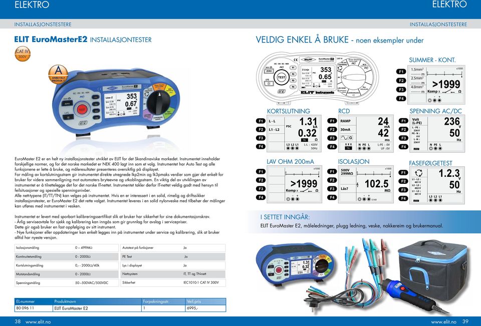 0 A PSC N EuroMasterE2 INSTALLASJONSTESTER L A IT/TT Ω L-L : 234V 50Hz CAT IV ZLINJE / ZSLØYFE KORTSLUTNING AC/DC PE SPENNING L1-L2-L3 AV LAV OHM R KONTINUITET 200mA GJENNOMGANG RCD JORDFEILBRYTER PE