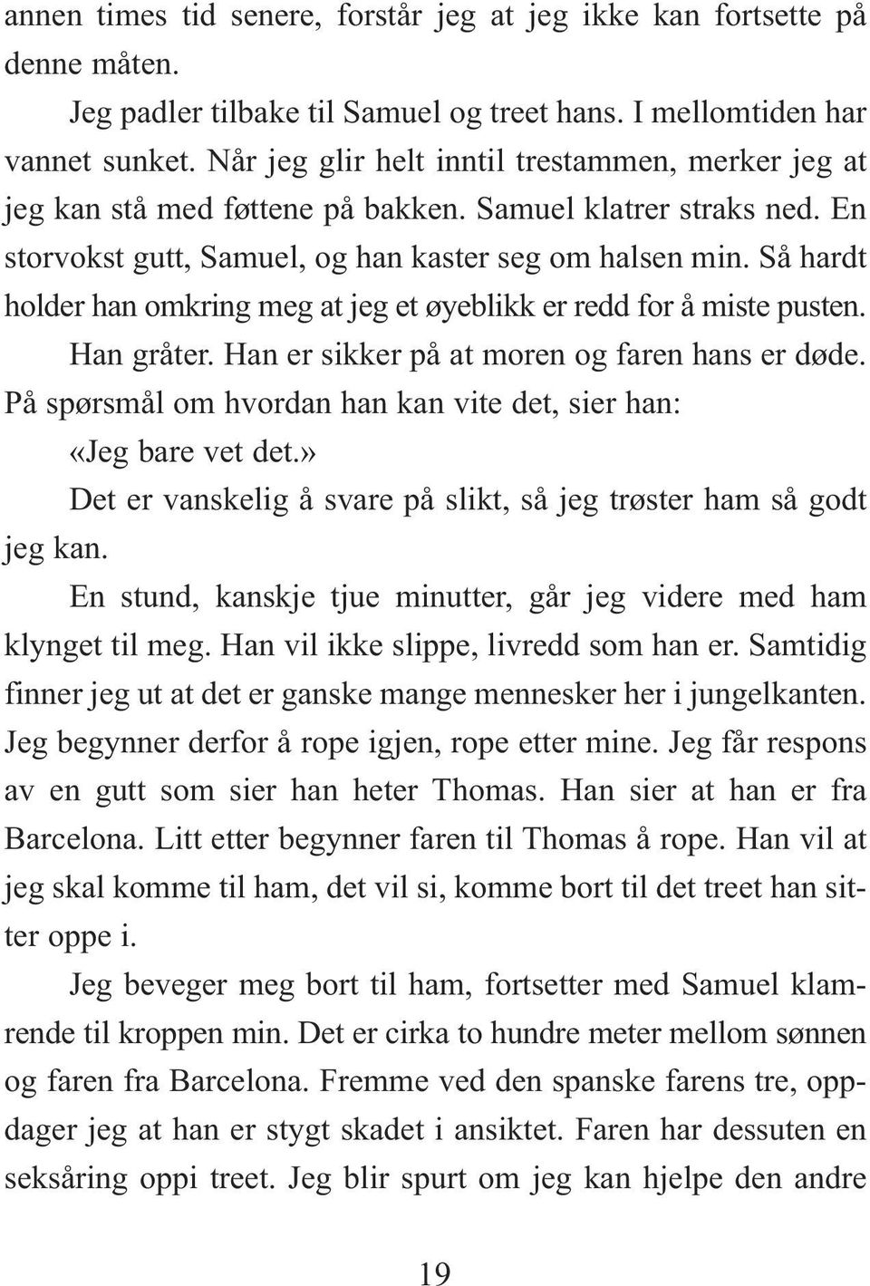 Så hardt holder han omkring meg at jeg et øyeblikk er redd for å miste pusten. Han gråter. Han er sikker på at moren og faren hans er døde.