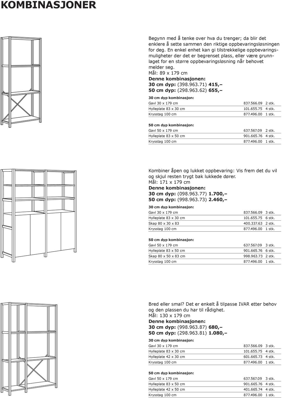 Mål: 89 x 179 cm 30 cm dyp: (398.963.71) 415, 50 cm dyp: (298.963.62) 655, 30 cm dyp kombinasjon: Gavl 30 x 179 cm 837.566.09 2 stk. Hylleplate 83 x 30 cm 101.655.75 4 stk. 877.496.00 1 stk.