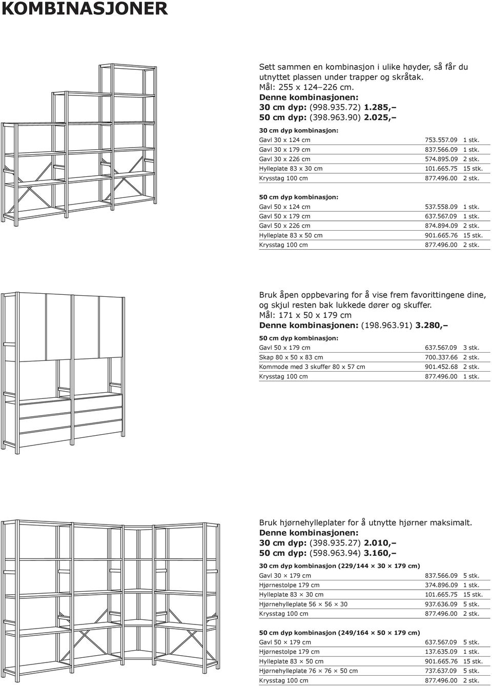 Gavl 50 x 124 cm 537.558.09 1 stk. Gavl 50 x 179 cm 637.567.09 1 stk. Gavl 50 x 226 cm 874.894.09 2 stk. Hylleplate 83 x 50 cm 901.665.76 15 stk. 877.496.00 2 stk.