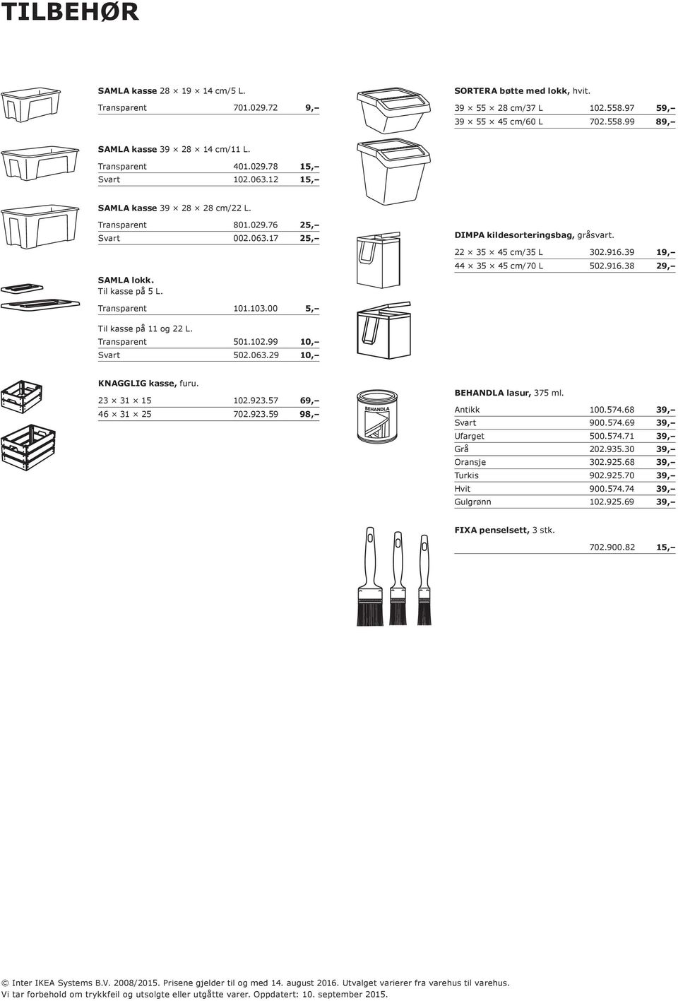 22 35 45 cm/35 L 302.916.39 19, 44 35 45 cm/70 L 502.916.38 29, Transparent 101.103.00 5, Til kasse på 11 og 22 L. Transparent 501.102.99 10, Svart 502.063.29 10, KNAGGLIG kasse, furu. 23 31 15 102.