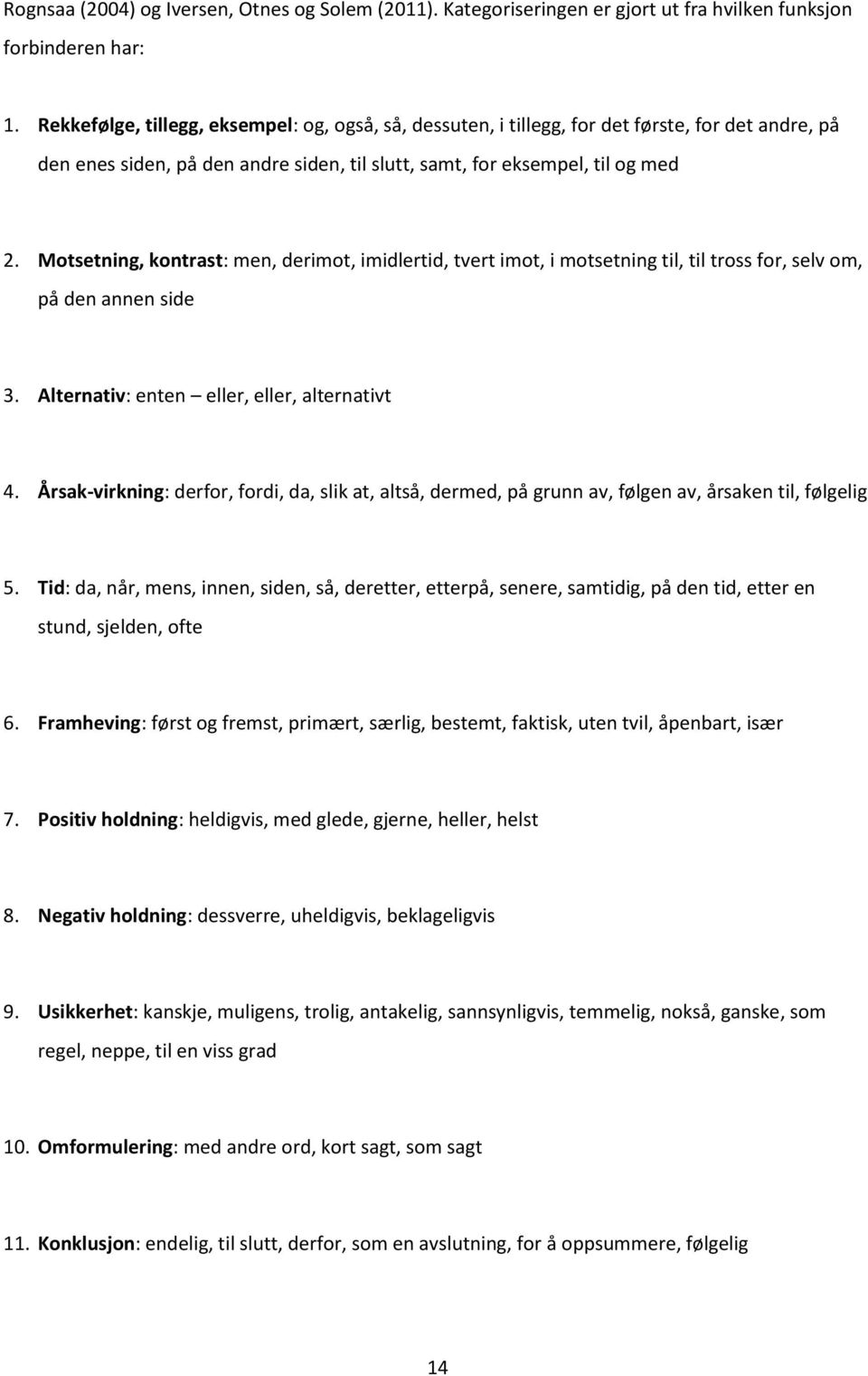 Motsetning, kontrast: men, derimot, imidlertid, tvert imot, i motsetning til, til tross for, selv om, på den annen side 3. Alternativ: enten eller, eller, alternativt 4.