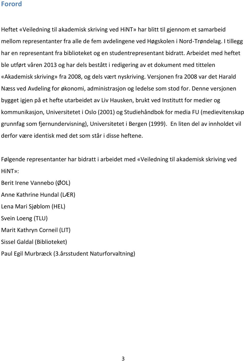 Arbeidet med heftet ble utført våren 2013 og har dels bestått i redigering av et dokument med tittelen «Akademisk skriving» fra 2008, og dels vært nyskriving.