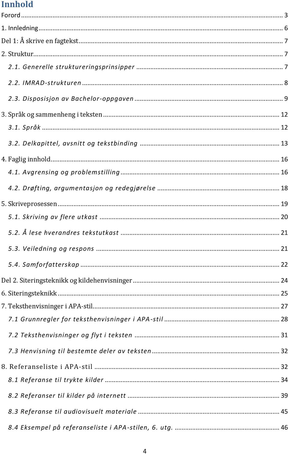 .. 18 5. Skriveprosessen... 19 5.1. Skriving av flere utkast... 20 5.2. Å lese hverandres tekstutkast... 21 5.3. Veiledning og respons... 21 5.4. Samforfatterskap... 22 Del 2.