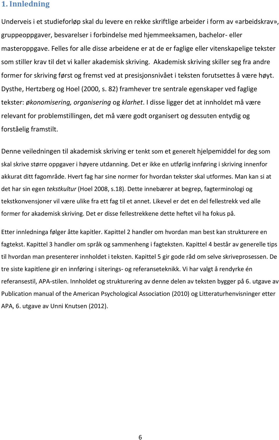 Akademisk skriving skiller seg fra andre former for skriving først og fremst ved at presisjonsnivået i teksten forutsettes å være høyt. Dysthe, Hertzberg og Hoel (2000, s.