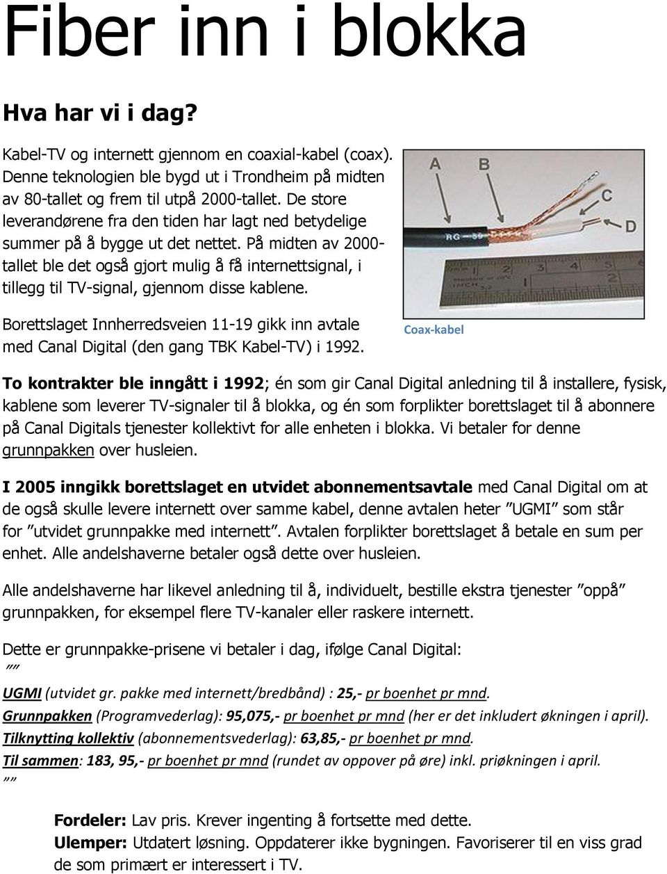 På midten av 2000- tallet ble det også gjort mulig å få internettsignal, i tillegg til TV-signal, gjennom disse kablene.