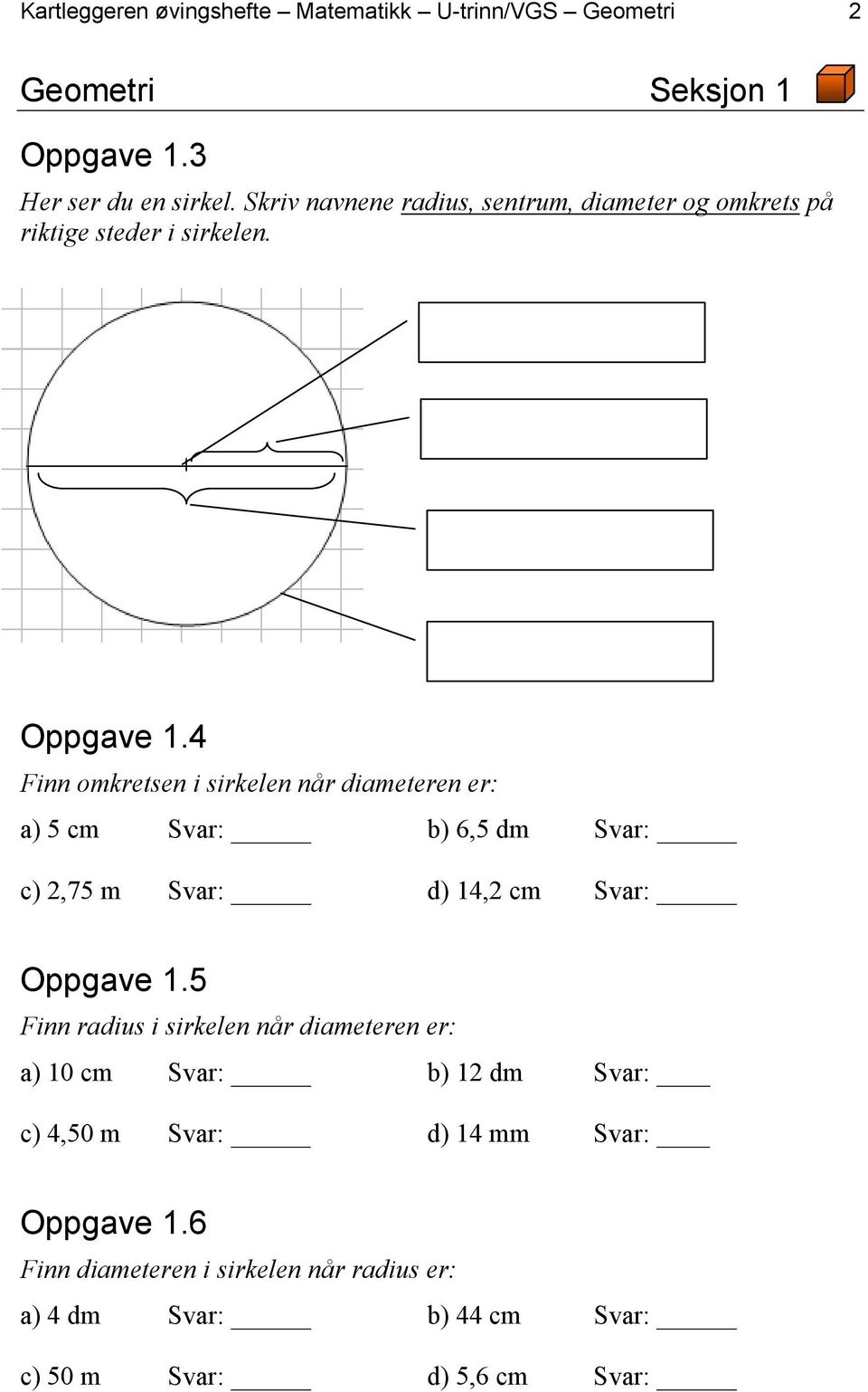 4 Finn omkretsen i sirkelen når diameteren er: a) 5 cm Svar: b) 6,5 dm Svar: c) 2,75 m Svar: d) 14,2 cm Svar: Oppgave 1.