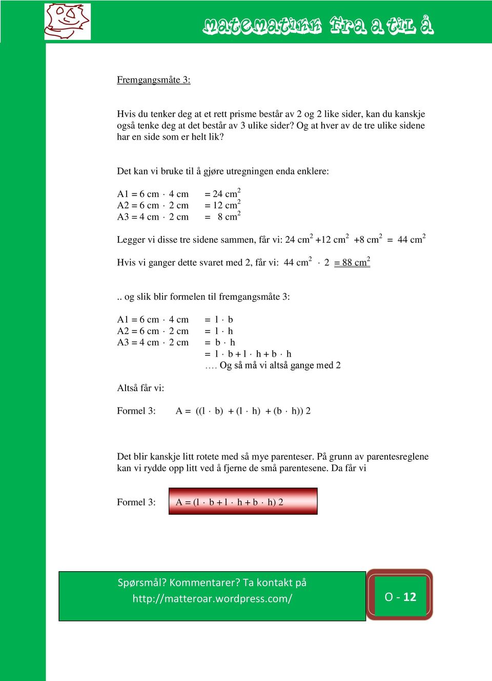 Det kan vi bruke til å gjøre utregningen enda enklere: A1 = 6 cm 4 cm = 24 cm 2 A2 = 6 cm 2 cm = 12 cm 2 A3 = 4 cm 2 cm = 8 cm 2 Legger vi disse tre sidene sammen, får vi: 24 cm 2 +12 cm 2 +8 cm 2 =