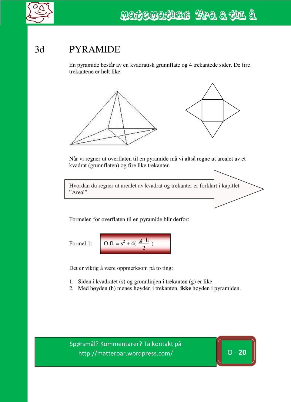 Hvordan du regner ut arealet av kvadrat og trekanter er forklart i kapitlet Areal Formelen for overflaten til en pyramide blir derfor: Formel 1: O.