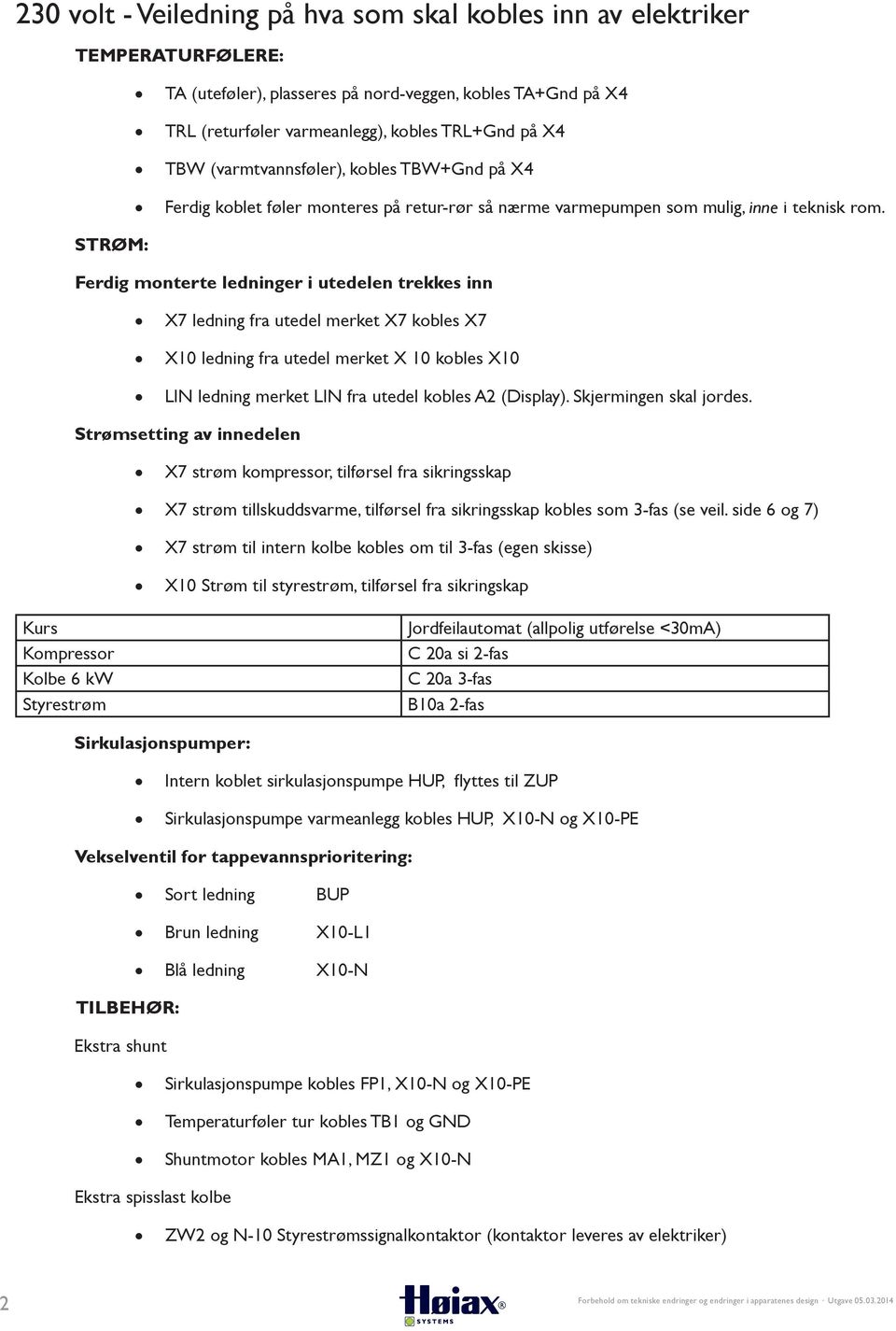 STRØM: Ferdig monterte ledninger i utedelen trekkes inn X7 ledning fra utedel merket X7 kobles X7 X10 ledning fra utedel merket X 10 kobles X10 LIN ledning merket LIN fra utedel kobles A2 (Display).