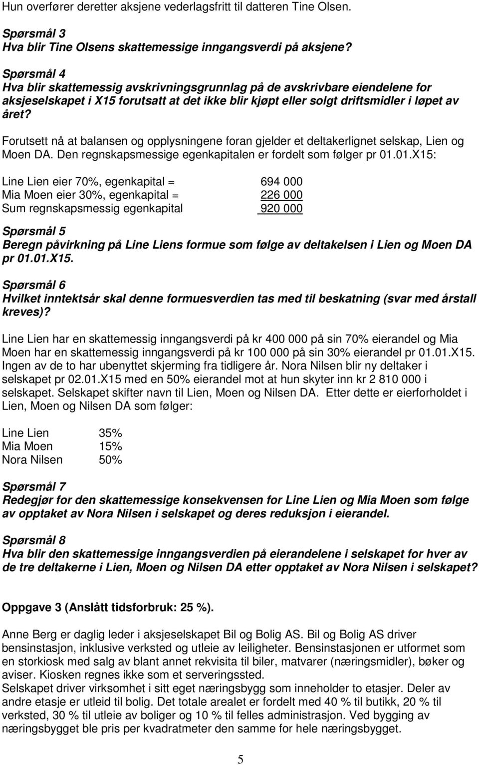 Forutsett nå at balansen og opplysningene foran gjelder et deltakerlignet selskap, Lien og Moen DA. Den regnskapsmessige egenkapitalen er fordelt som følger pr 01.