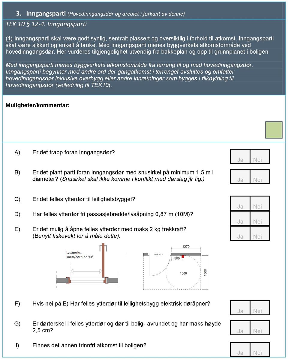 Her vurderes tilgjengelighet utvendig fra bakkeplan og opp til grunnplanet i boligen Med inngangsparti menes byggverkets atkomstområde fra terreng til og med hovedinngangsdør.