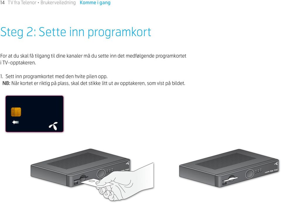 programkortet i TV-opptakeren. 1. Sett inn programkortet med den hvite pilen opp.