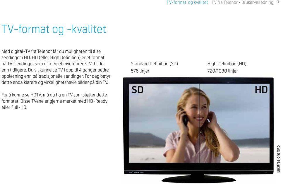 Du vil kunne se TV i opp til 4 ganger bedre oppløsning enn på tradisjonelle sendinger. For deg betyr dette enda klarere og virkelighetsnære bilder på din TV.