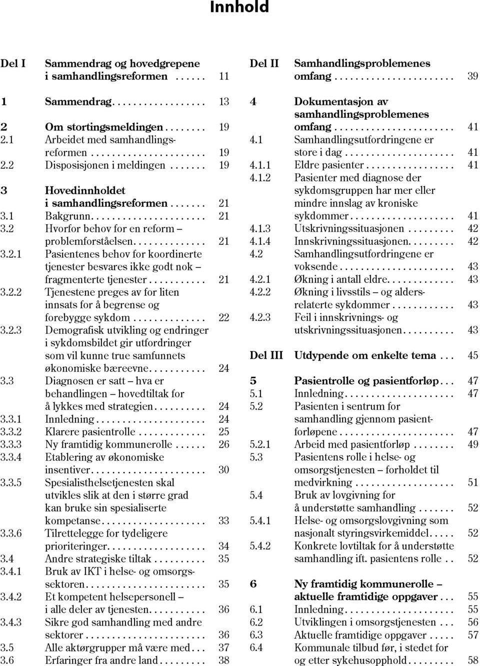 1 Bakgrunn...................... 21 3.2 Hvorfor behov for en reform problemforståelsen.............. 21 3.2.1 Pasientenes behov for koordinerte tjenester besvares ikke godt nok fragmenterte tjenester.