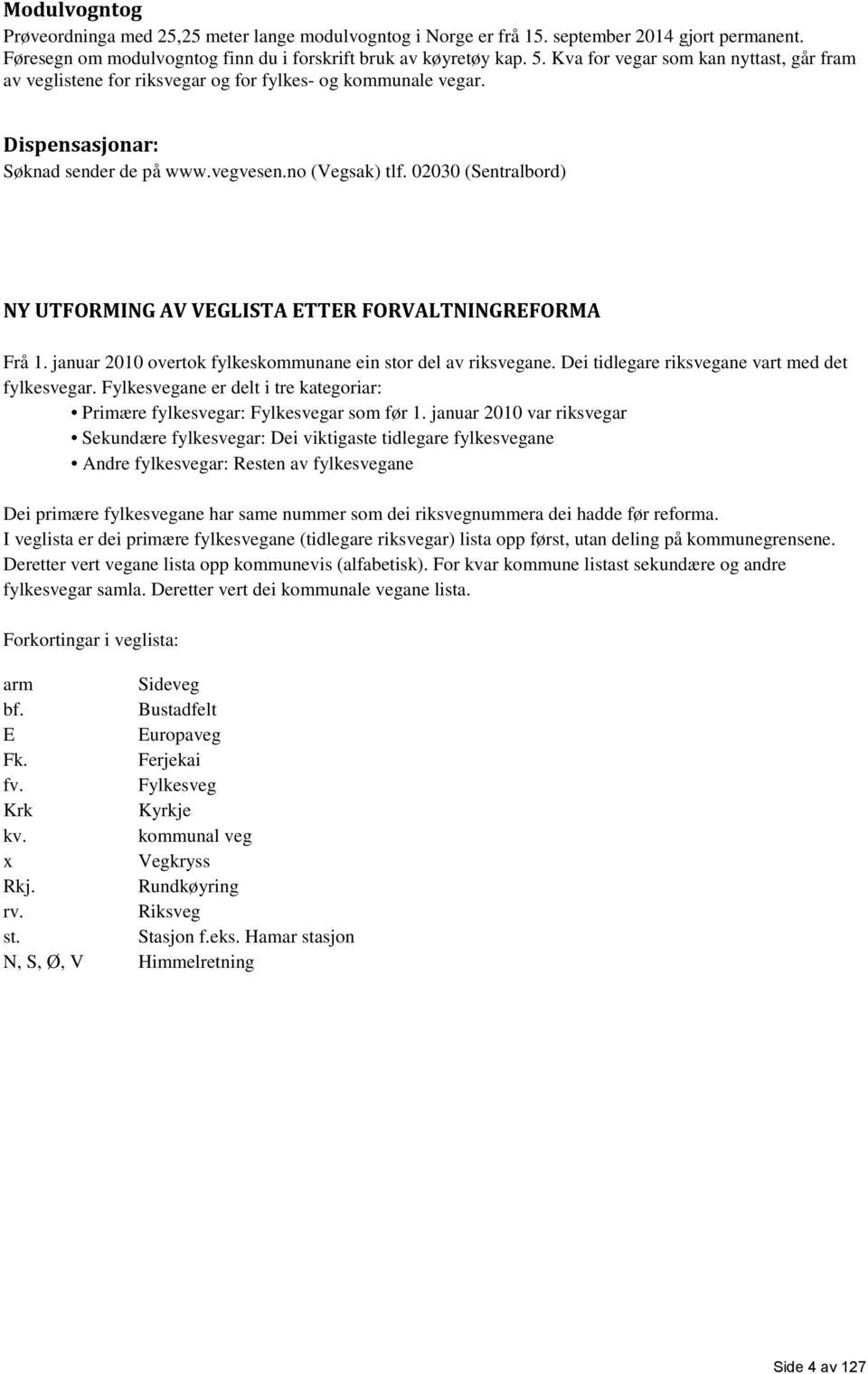 02030 (Sentralbord) NY UTFORMING V VEGLIST ETTER FORVLTNINGREFORM Frå 1. januar 2010 overtok fylkeskommunane ein stor del av riksvegane. Dei tidlegare riksvegane vart med det fylkesvegar.