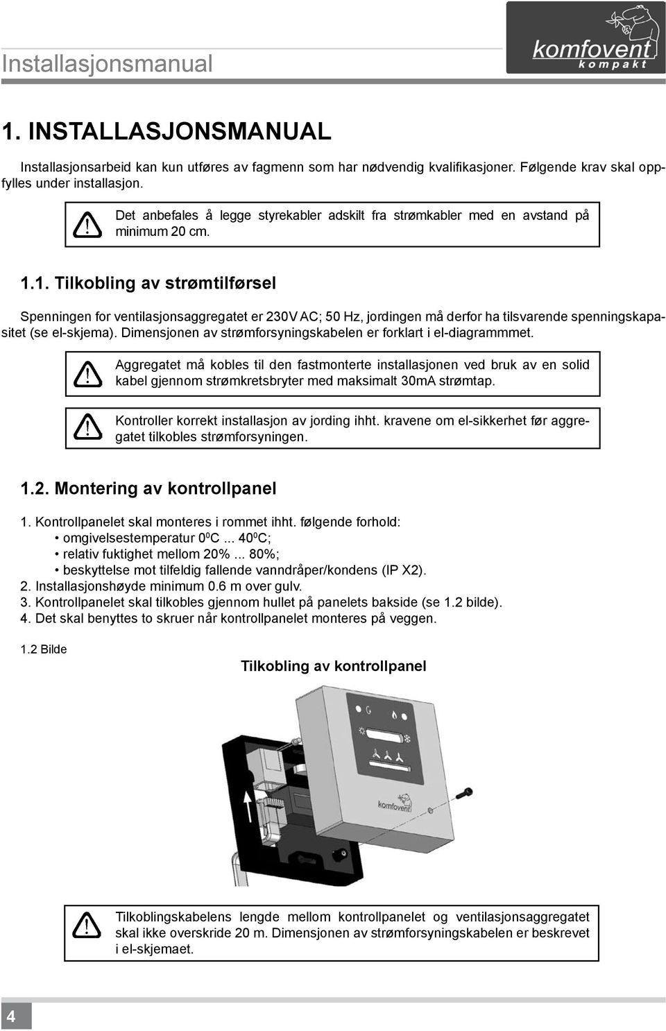 1. Tilkobling av strømtilførsel Spenningen for ventilasjonsaggregatet er 230V AC; 50 Hz, jordingen må derfor ha tilsvarende spenningskapasitet (se el-skjema).