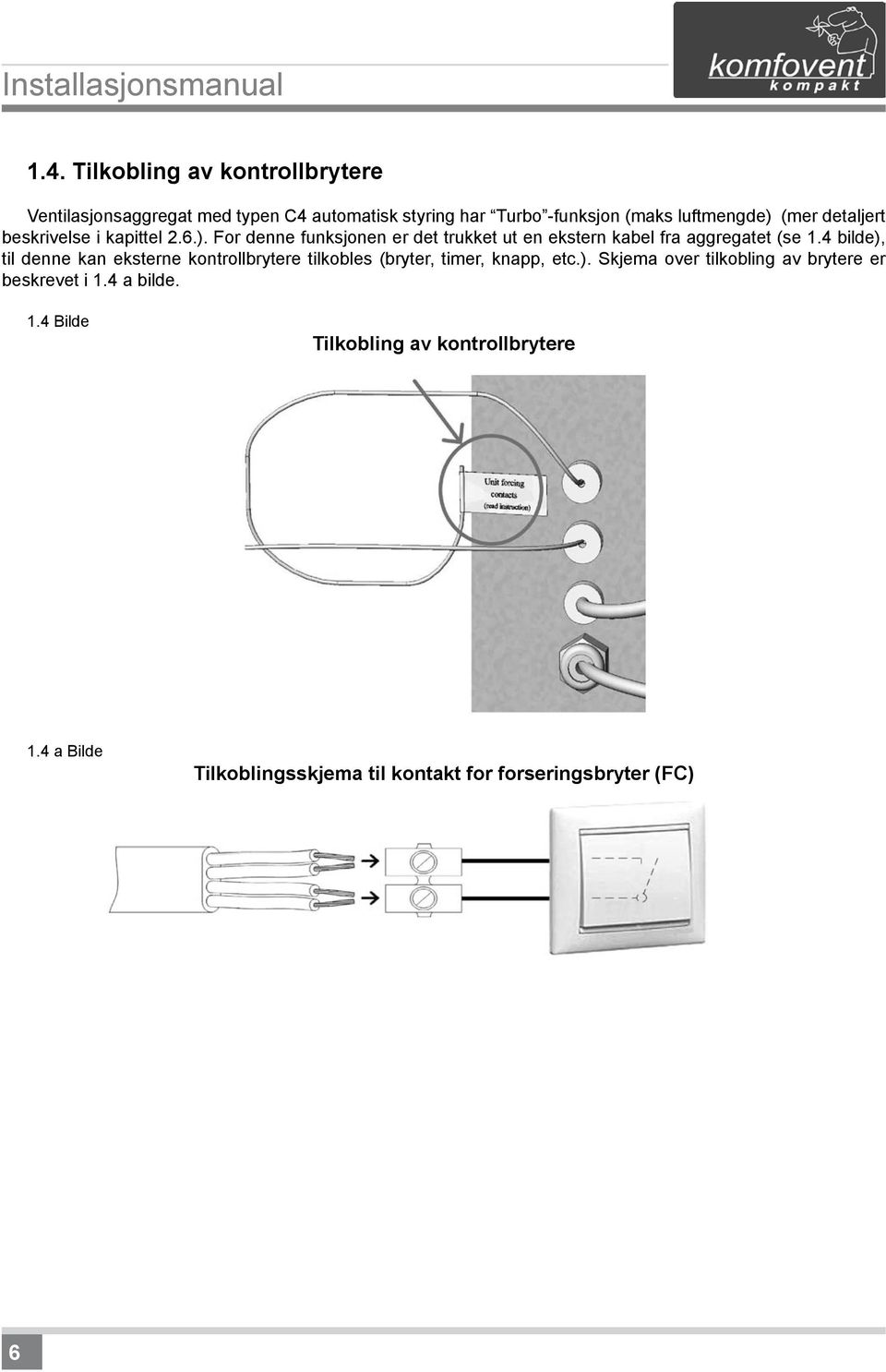 detaljert beskrivelse i kapittel 2.6.). For denne funksjonen er det trukket ut en ekstern kabel fra aggregatet (se 1.