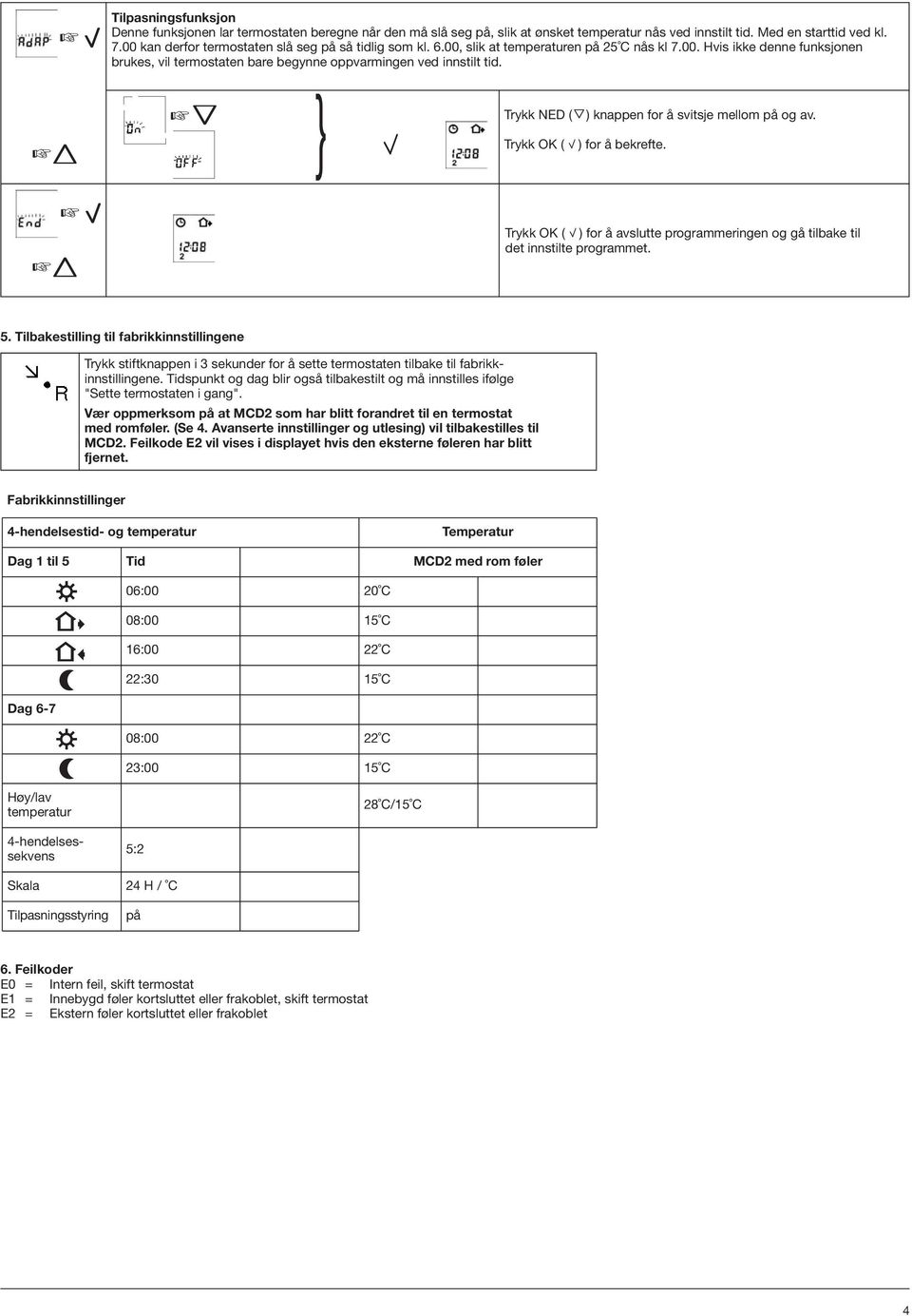 Trykk NED ( ) knappen for å svitsje mellom på og av. Trykk OK ( ) for å bekrefte. Trykk OK ( ) for å avslutte programmeringen og gå tilbake til det innstilte programmet. 5.