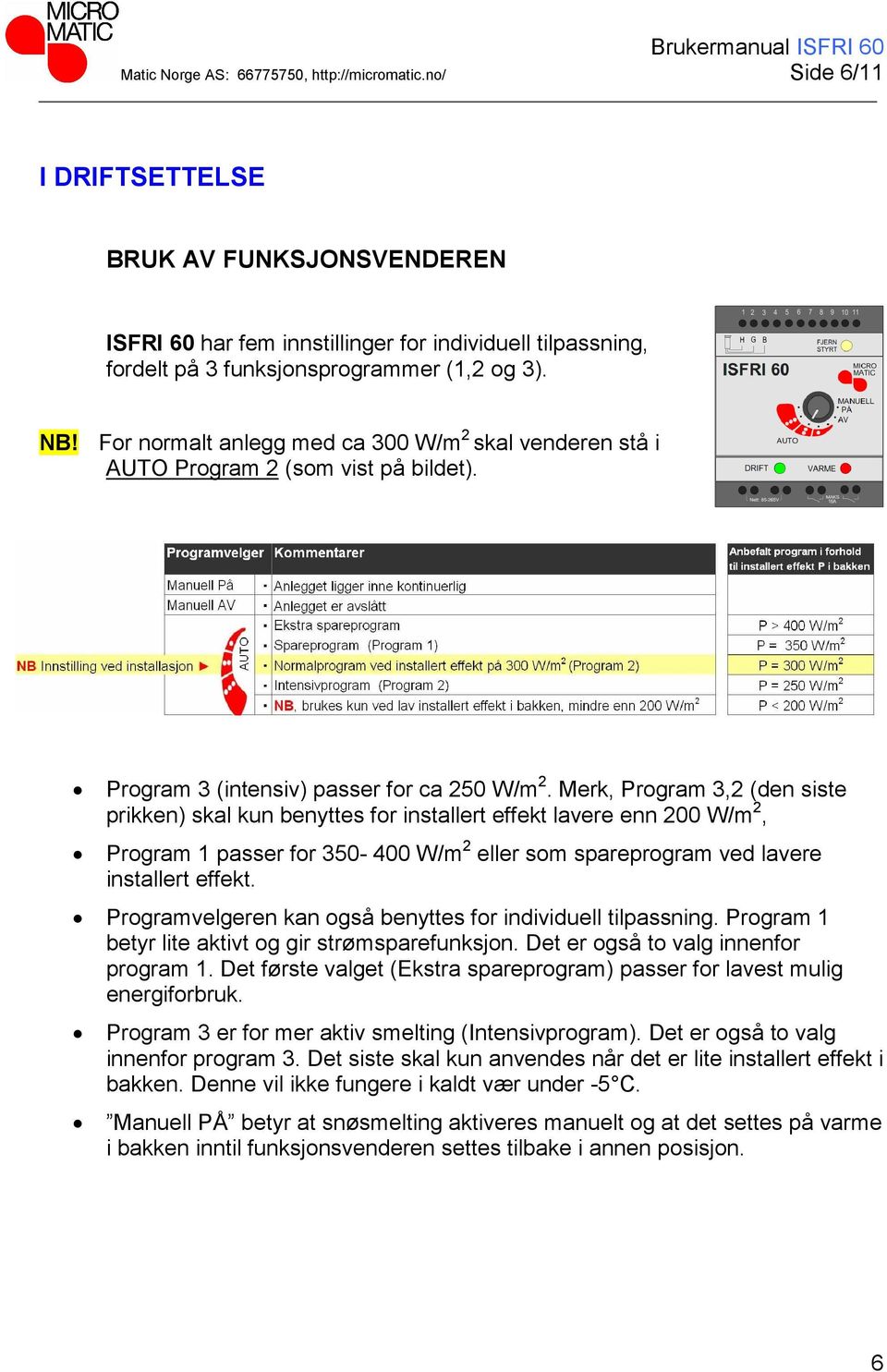 For normalt anlegg med ca 300 W/m 2 skal venderen stå i AUTO Program 2 (som vist på bildet). Program 3 (intensiv) passer for ca 250 W/m 2.