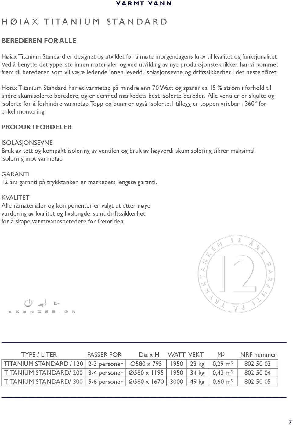 neste tiåret. Høiax Titanium Standard har et varmetap på mindre enn 70 Watt og sparer ca 15 % strøm i forhold til andre skumisolerte beredere, og er dermed markedets best isolerte bereder.