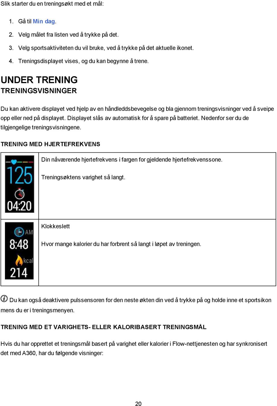 UNDER TRENING TRENINGSVISNINGER Du kan aktivere displayet ved hjelp av en håndleddsbevegelse og bla gjennom treningsvisninger ved å sveipe opp eller ned på displayet.