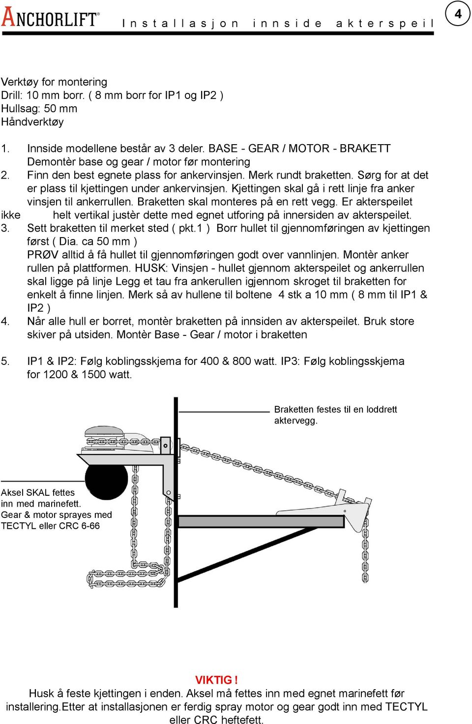 Sørg for at det er plass til kjettingen under ankervinsjen. Kjettingen skal gå i rett linje fra anker vinsjen til ankerrullen. Braketten skal monteres på en rett vegg.