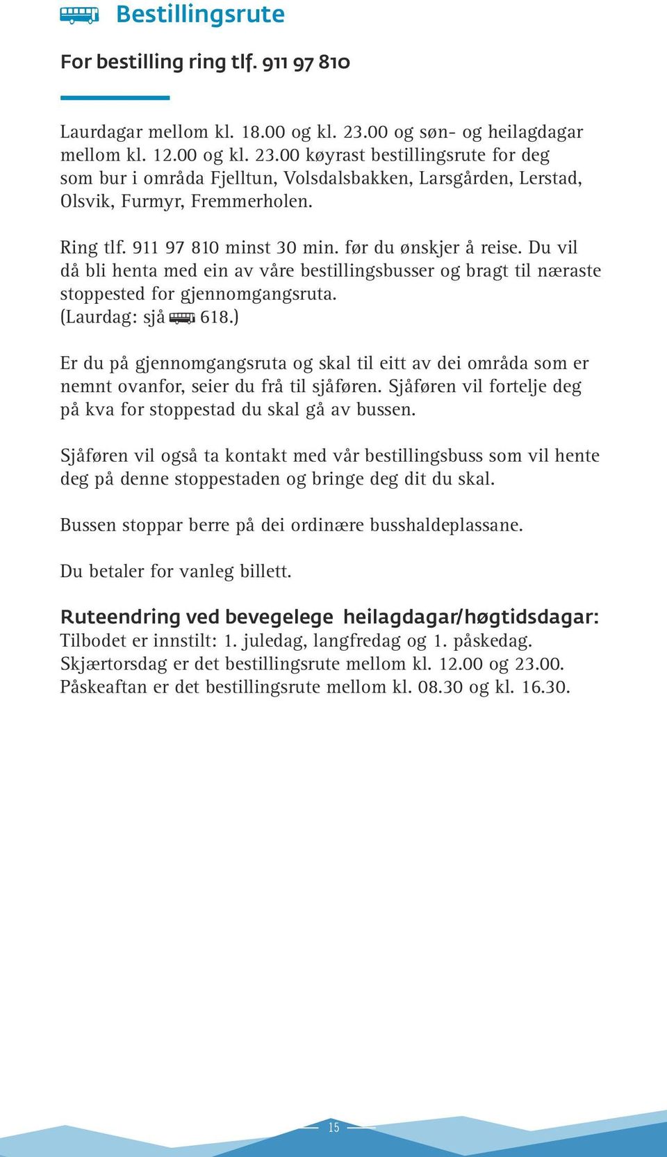 911 97 810 minst 30 min. før du ønskjer å reise. Du vil då bli henta med ein av våre bestillingsbusser og bragt til næraste stoppested for gjennomgangsruta. (Laurdag: sjå ß 618.