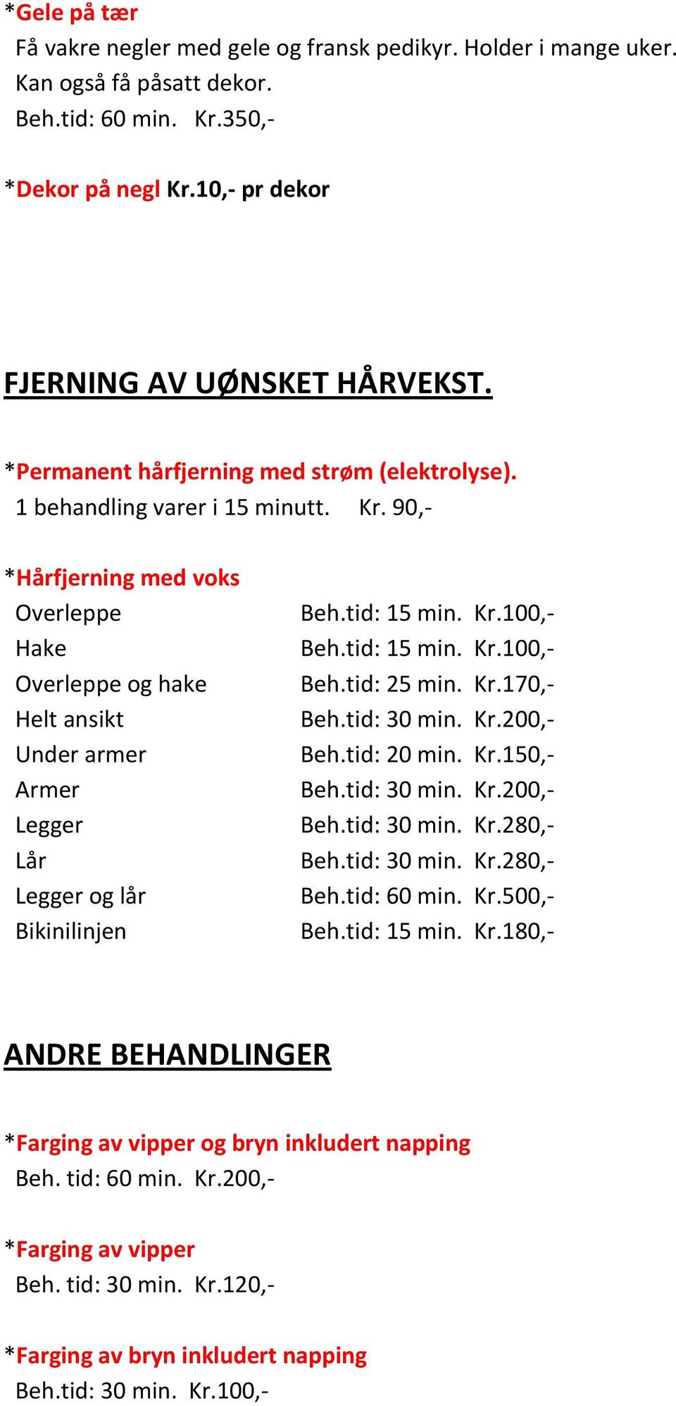 90,- *Hårfjerning med voks Overleppe Hake Overleppe og hake Helt ansikt Under armer Armer Legger Lår Legger og lår Bikinilinjen Beh.tid: 25 min. Kr.170,- Beh.tid: 30 min. Kr.200,- Beh.tid: 20 min. Kr.150,- Beh.