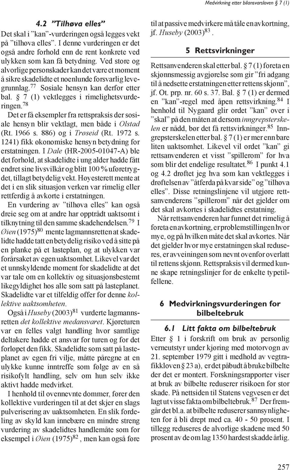 78 Det er få eksempler fra rettspraksis der sosiale hensyn blir vektlagt, men både i Olstad (Rt. 1966 s. 886) og i Trøseid (Rt. 1972 s. 1241) fikk økonomiske hensyn betydning for erstatningen.