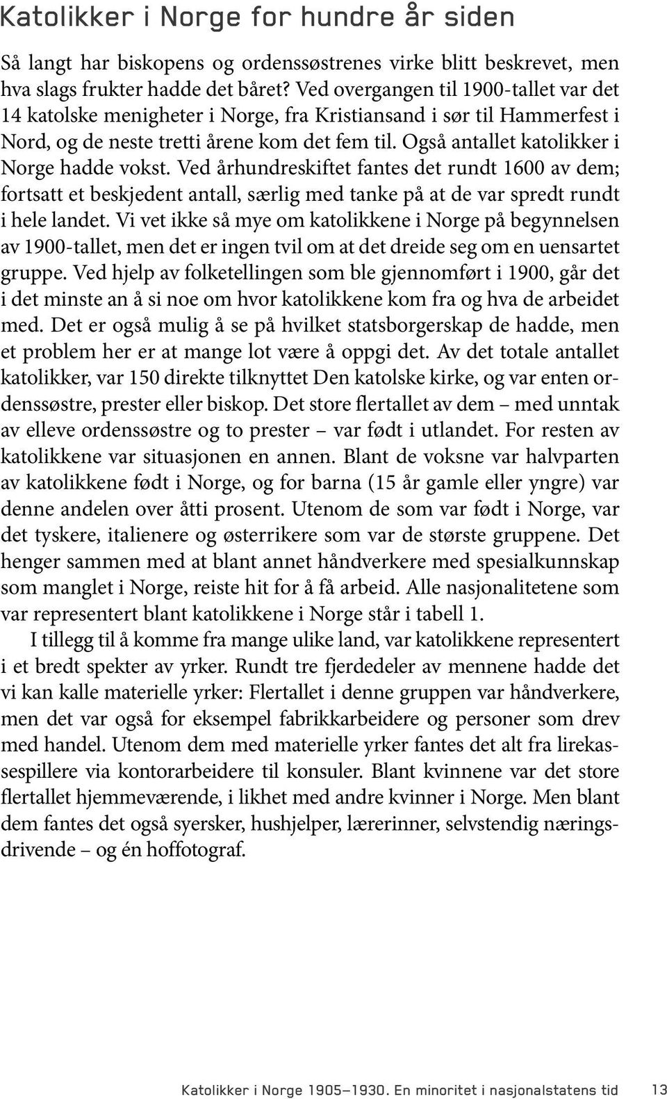 Også antallet katolikker i Norge hadde vokst. Ved århundreskiftet fantes det rundt 1600 av dem; fortsatt et beskjedent antall, særlig med tanke på at de var spredt rundt i hele landet.