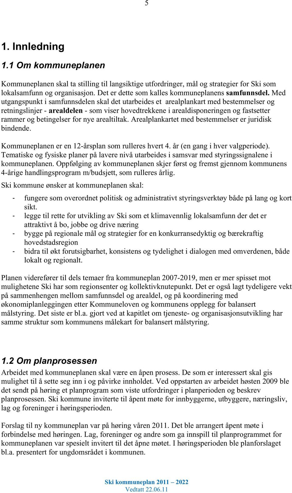 Med utgangspunkt i samfunnsdelen skal det utarbeides et arealplankart med bestemmelser og retningslinjer - arealdelen - som viser hovedtrekkene i arealdisponeringen og fastsetter rammer og