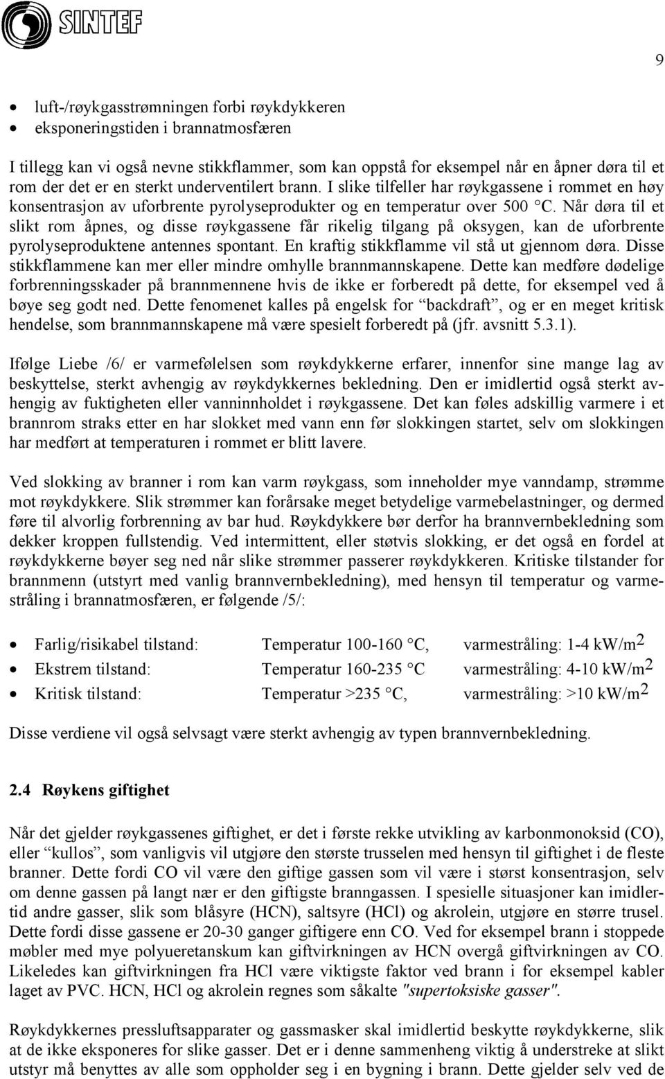 Når døra til et slikt rom åpnes, og disse røykgassene får rikelig tilgang på oksygen, kan de uforbrente pyrolyseproduktene antennes spontant. En kraftig stikkflamme vil stå ut gjennom døra.